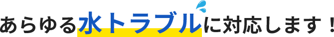 あらゆる水トラブルに対応します！